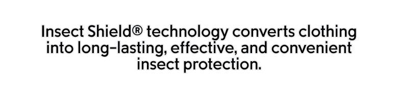 Insect Shield technology converts clothing into long-lasting, effective, and convenient insect protection.