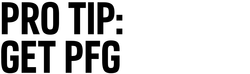 PRO TIP: GET PFG